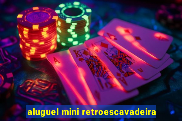 aluguel mini retroescavadeira